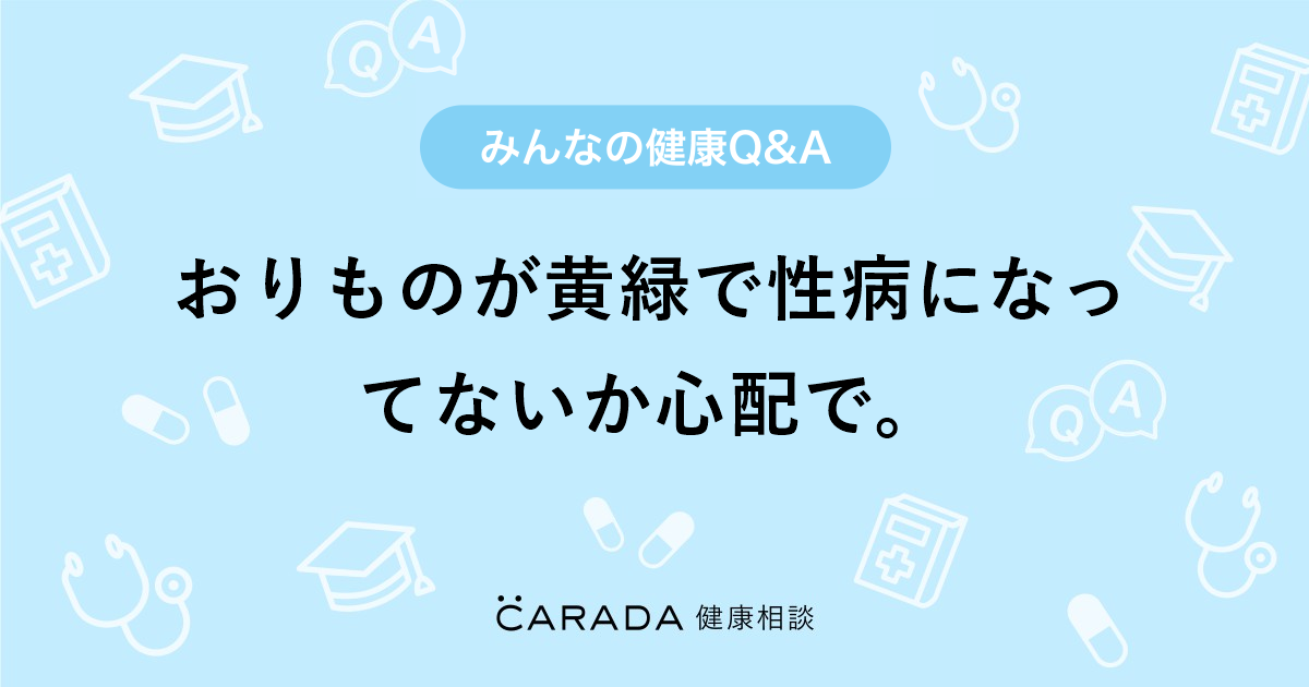 おりものが黄緑で性病になってないか心配で 婦人科の相談 ユキタンさん 39歳 女性 の投稿 Carada 健康相談 医師や専門家に相談できるq Aサイト 30万件以上のお悩みに回答