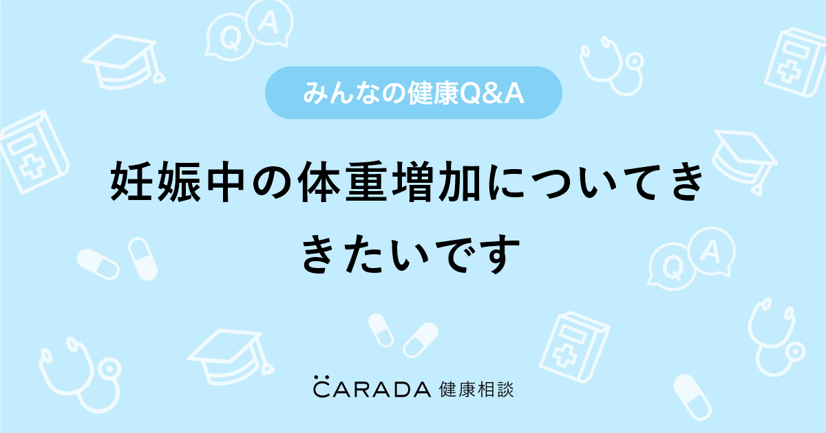 妊娠中の体重増加についてききたいです Carada 健康相談 医師や専門家に相談できる医療 ヘルスケアのq Aサイト