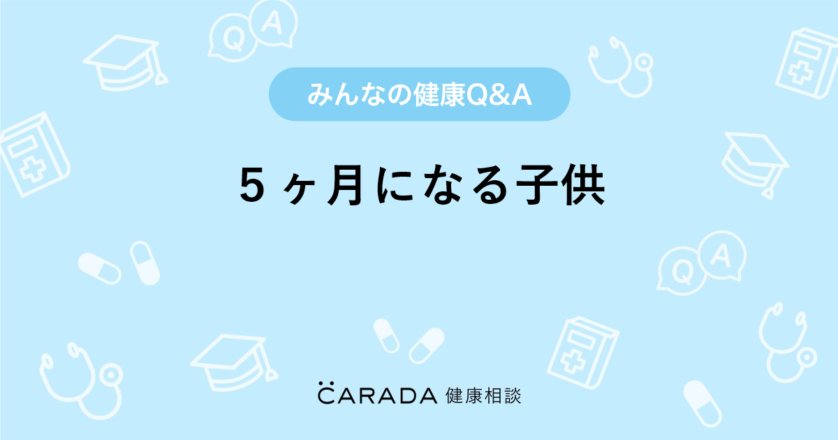 ５ヶ月になる子供 内科の相談 キティちゃんさん 25歳 女性 の投稿 Carada 健康相談 医師や専門家に相談できるq Aサイト 30万件以上のお悩みに回答