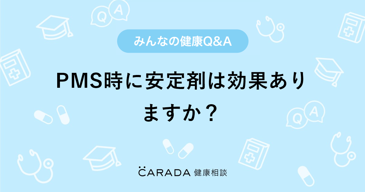 Pms時に安定剤は効果ありますか Carada 健康相談 医師や専門家に相談できる医療 ヘルスケアのq Aサイト