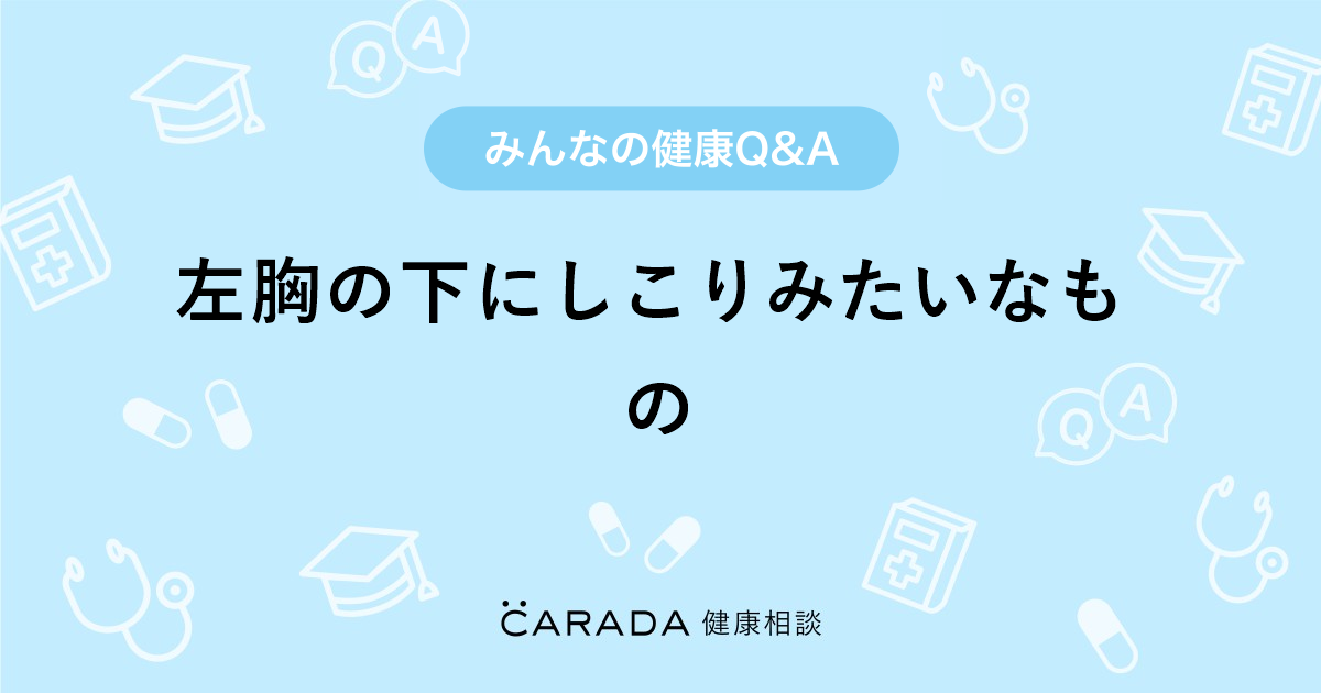 左胸の下にしこりみたいなもの Carada 健康相談 医師や専門家に相談できる医療 ヘルスケアのq Aサイト 左胸の下にしこりみたいなもの Carada 健康相談 医師や専門家に相談できる医療 ヘルスケアのq Aサイト