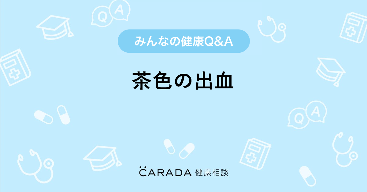 茶色の出血 Carada 健康相談 医師や専門家に相談できる医療 ヘルスケアのq Aサイト