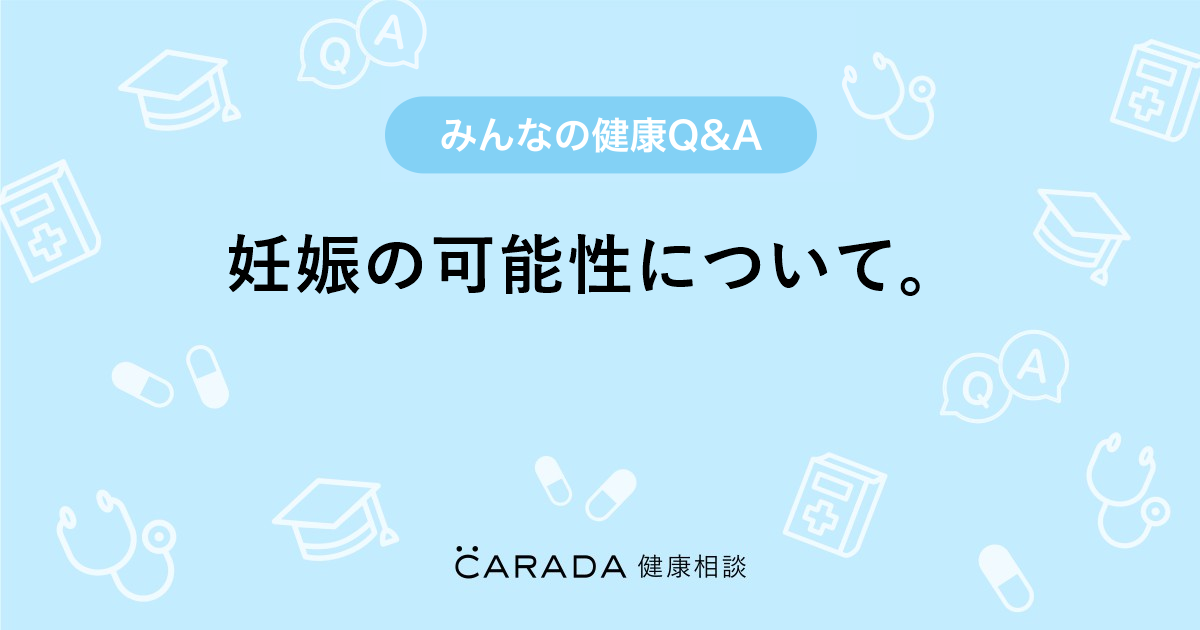 妊娠の可能性について Carada 健康相談 医師や専門家に相談できる医療 ヘルスケアのq Aサイト