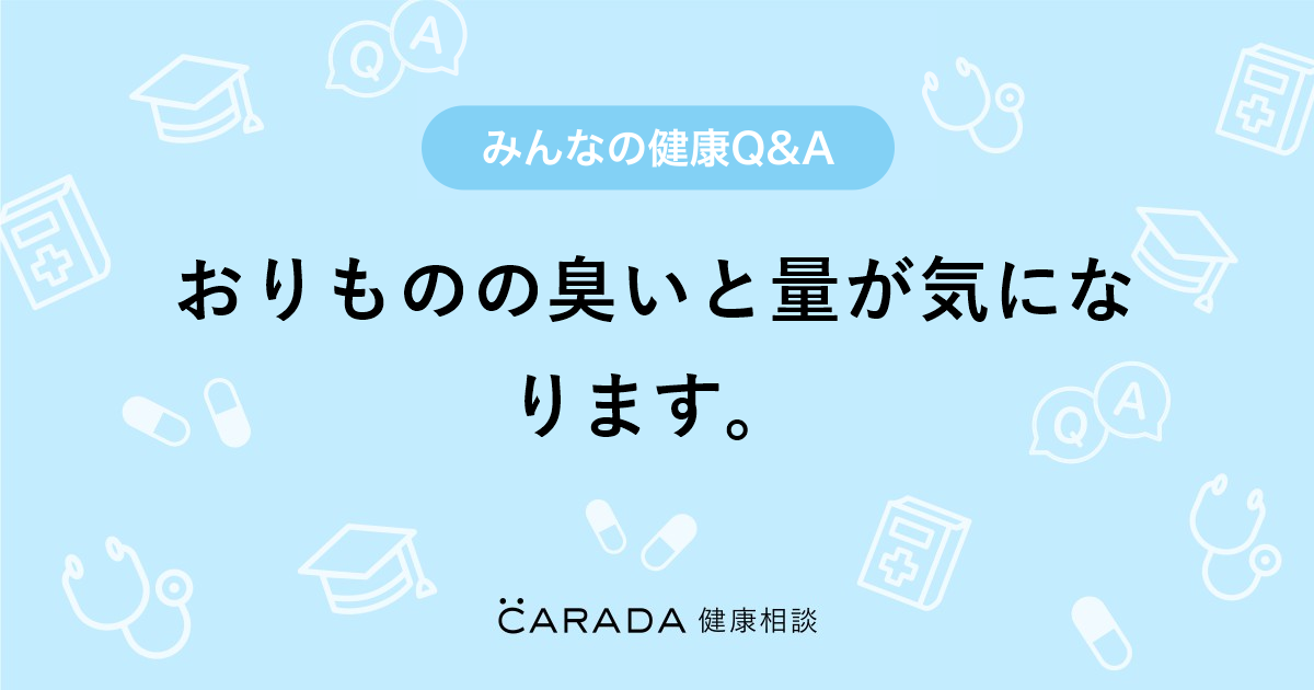 おりものの臭いと量が気になります Carada 健康相談 医師や専門家に相談できる医療 ヘルスケアのq Aサイト