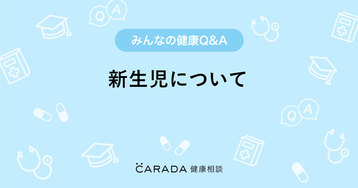 新生児について Carada 健康相談 医師や専門家に相談できる医療 ヘルスケアのq Aサイト