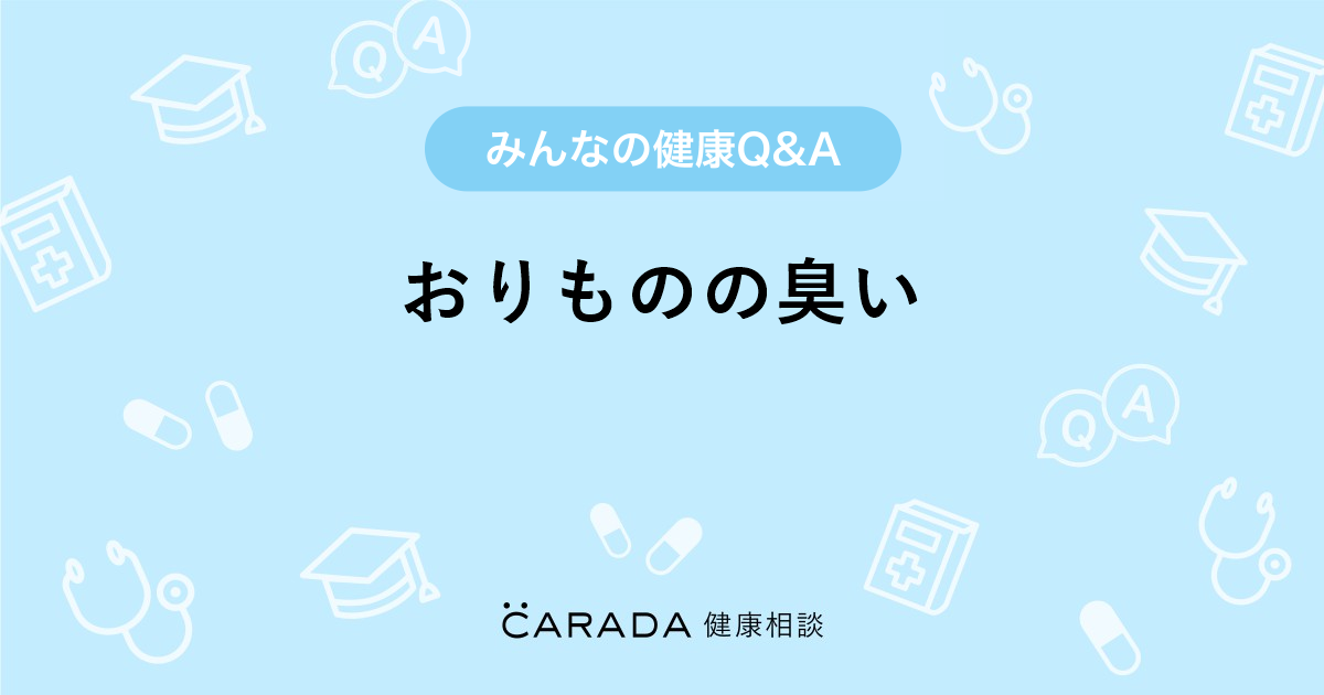 おりものの臭い Carada 健康相談 医師や専門家に相談できる医療 ヘルスケアのq Aサイト