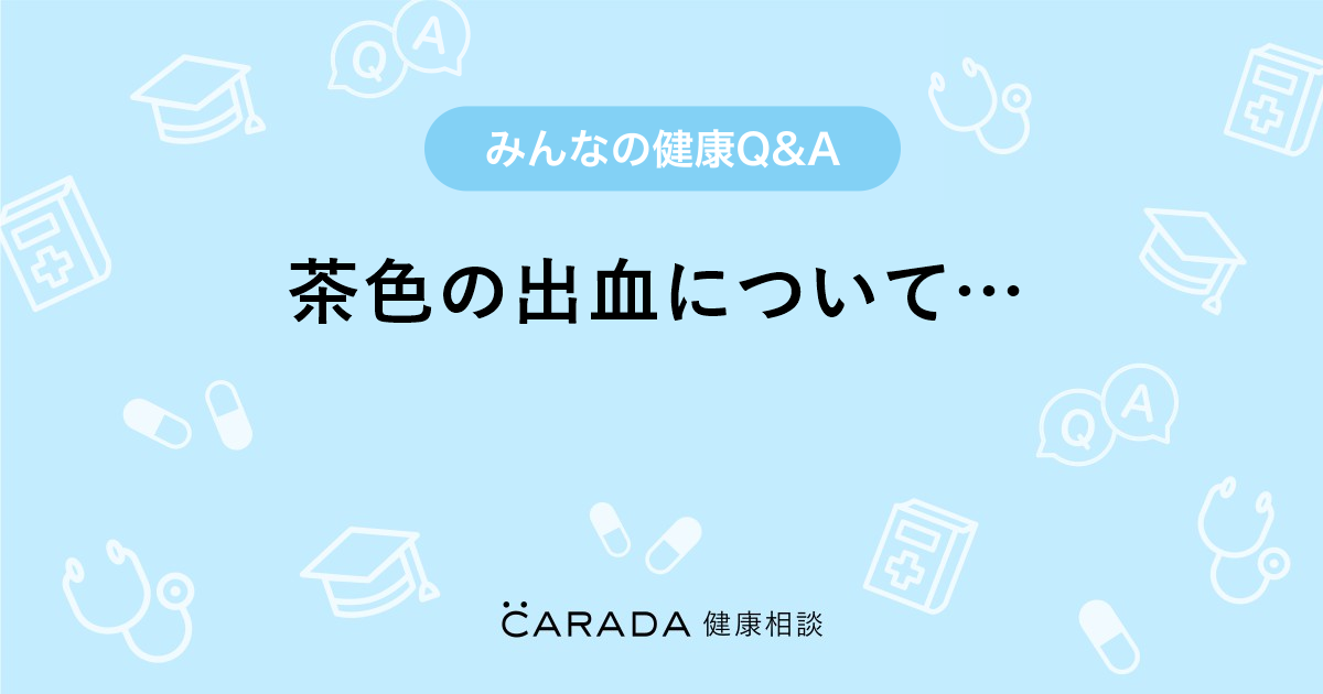 茶色の出血について Carada 健康相談 医師や専門家に相談できる医療 ヘルスケアのq Aサイト