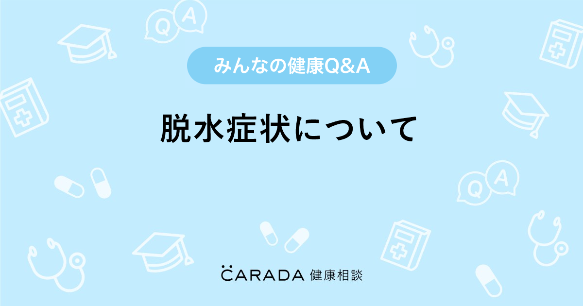 脱水症状について 内科の相談 ありさ31さん 31歳 女性 の投稿 Carada 健康相談 医師や専門家に相談できるq Aサイト 30万件以上のお悩みに回答