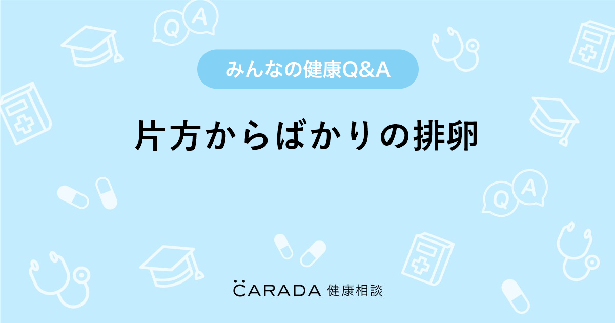 片方からばかりの排卵 Carada 健康相談 医師や専門家に相談できる医療 ヘルスケアのq Aサイト