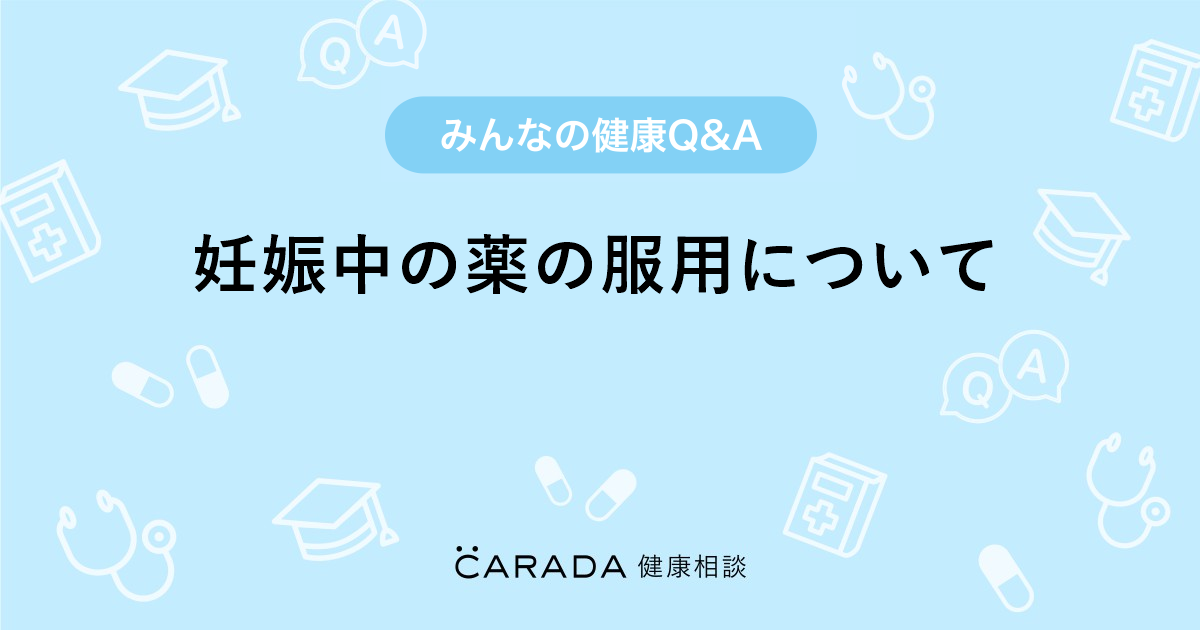 妊娠中の薬の服用について Carada 健康相談 医師や専門家に相談できる医療 ヘルスケアのq Aサイト
