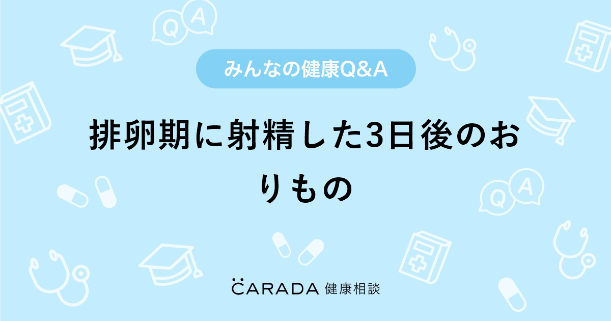 排卵期に射精した3日後のおりもの Carada 健康相談 医師や専門家に相談できる医療 ヘルスケアのq Aサイト