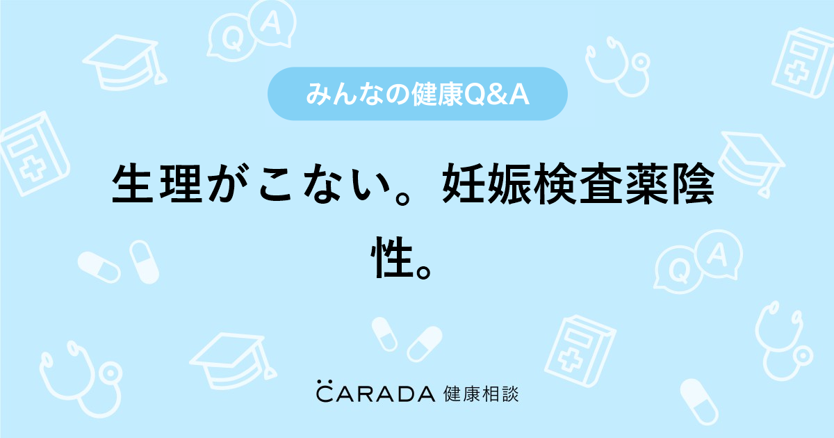 生理がこない 妊娠検査薬陰性 Carada 健康相談 医師や専門家に相談できる医療 ヘルスケアのq Aサイト