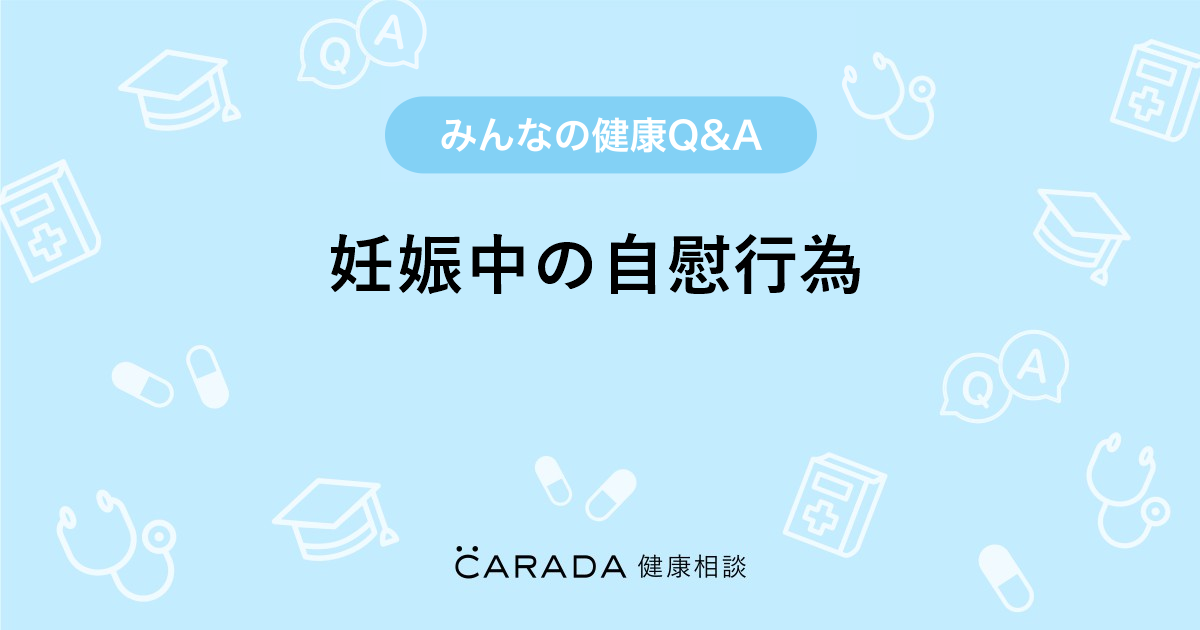 妊娠中の自慰行為 Carada 健康相談 医師や専門家に相談できる医療 ヘルスケアのq Aサイト