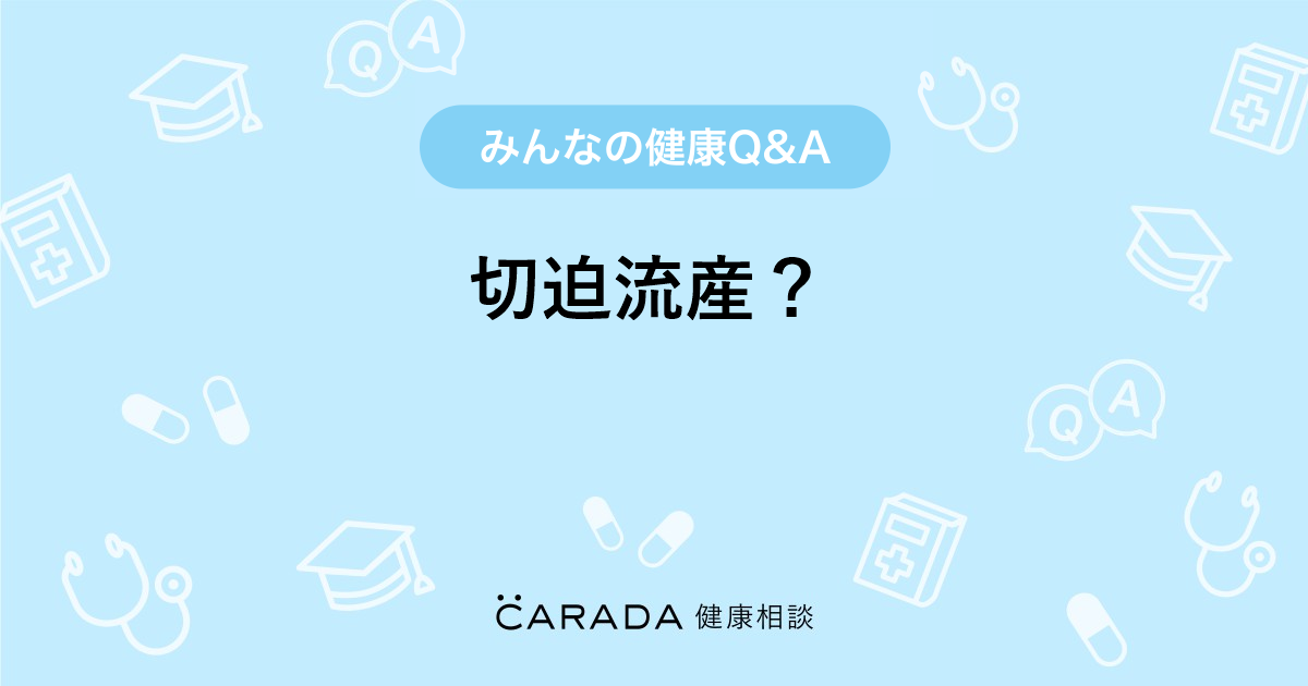 切迫流産 婦人科の相談 チュルナさん 38歳 女性 の投稿 Carada 健康相談 医師や専門家に相談できるq Aサイト 30万件以上のお悩みに回答
