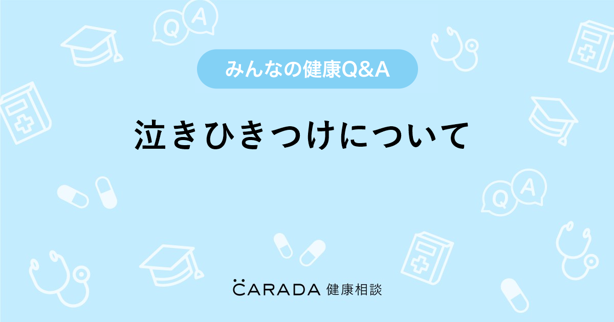 泣きひきつけについて Carada 健康相談 医師や専門家に相談できる医療 ヘルスケアのq Aサイト