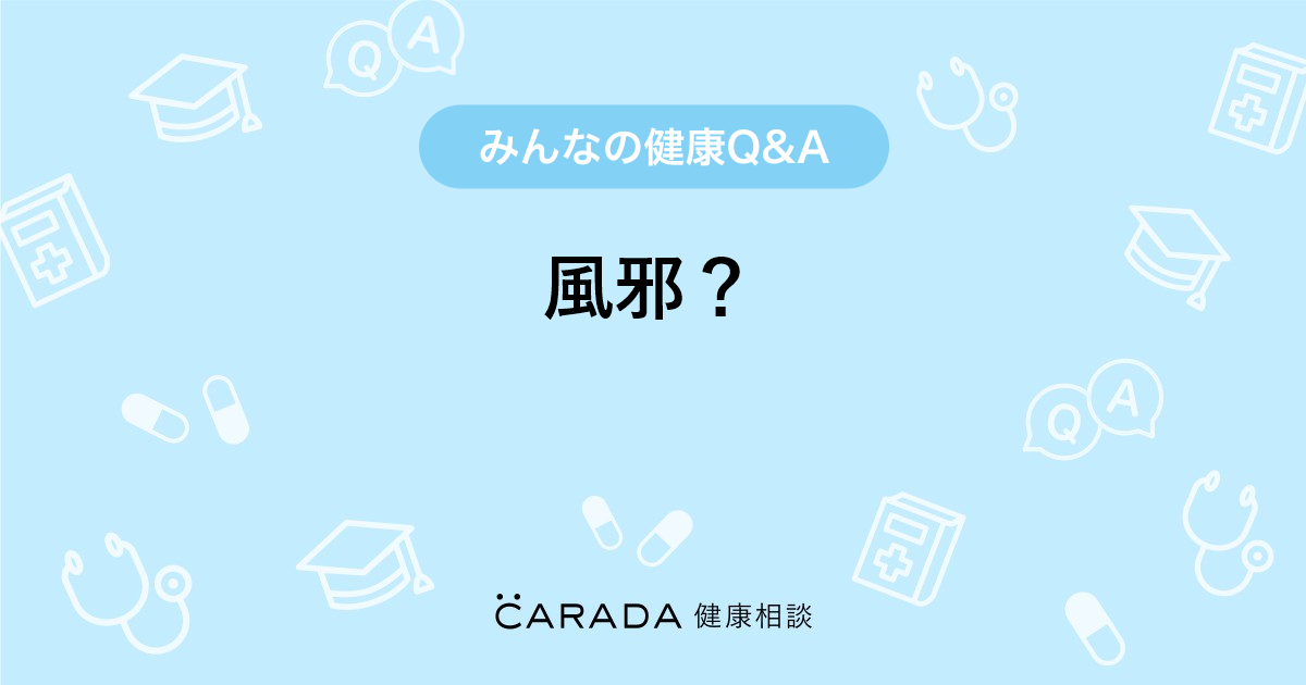 風邪 Carada 健康相談 医師や専門家に相談できる医療 ヘルスケアのq Aサイト