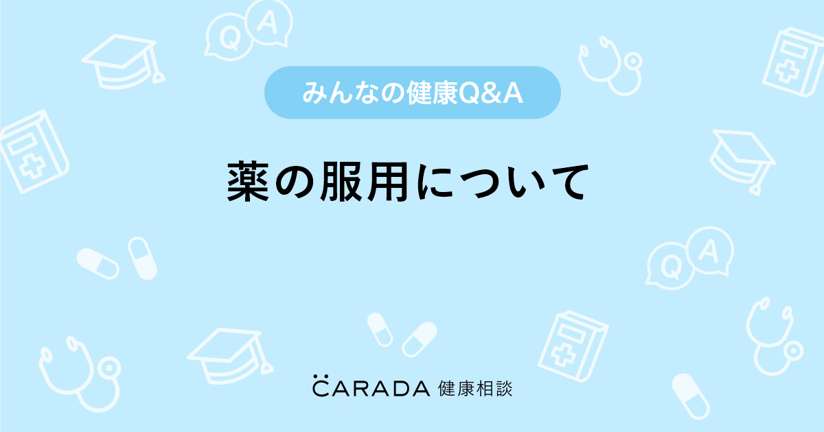 薬の服用について Carada 健康相談 医師や専門家に相談できる医療 ヘルスケアのq Aサイト