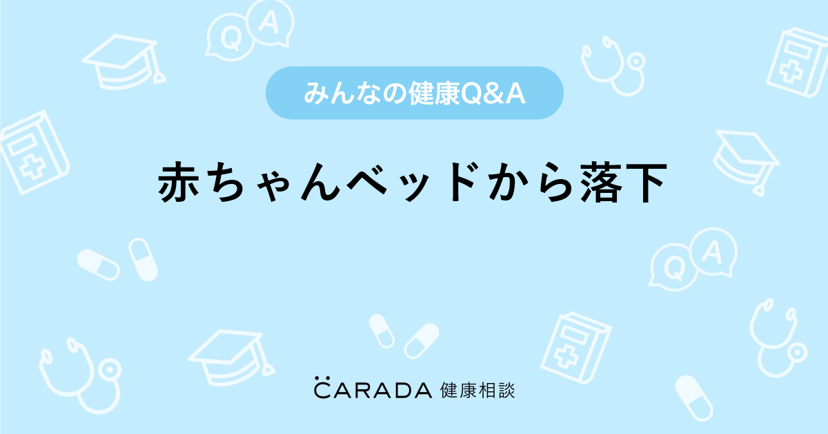 赤ちゃんベッドから落下 内科の相談 やまちゃんさん 26歳 女性 の投稿 Carada 健康相談 医師や専門家に相談できるq Aサイト 30万件以上のお悩みに回答