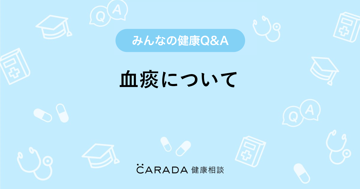 血痰について Carada 健康相談 医師や専門家に相談できる医療 ヘルスケアのq Aサイト