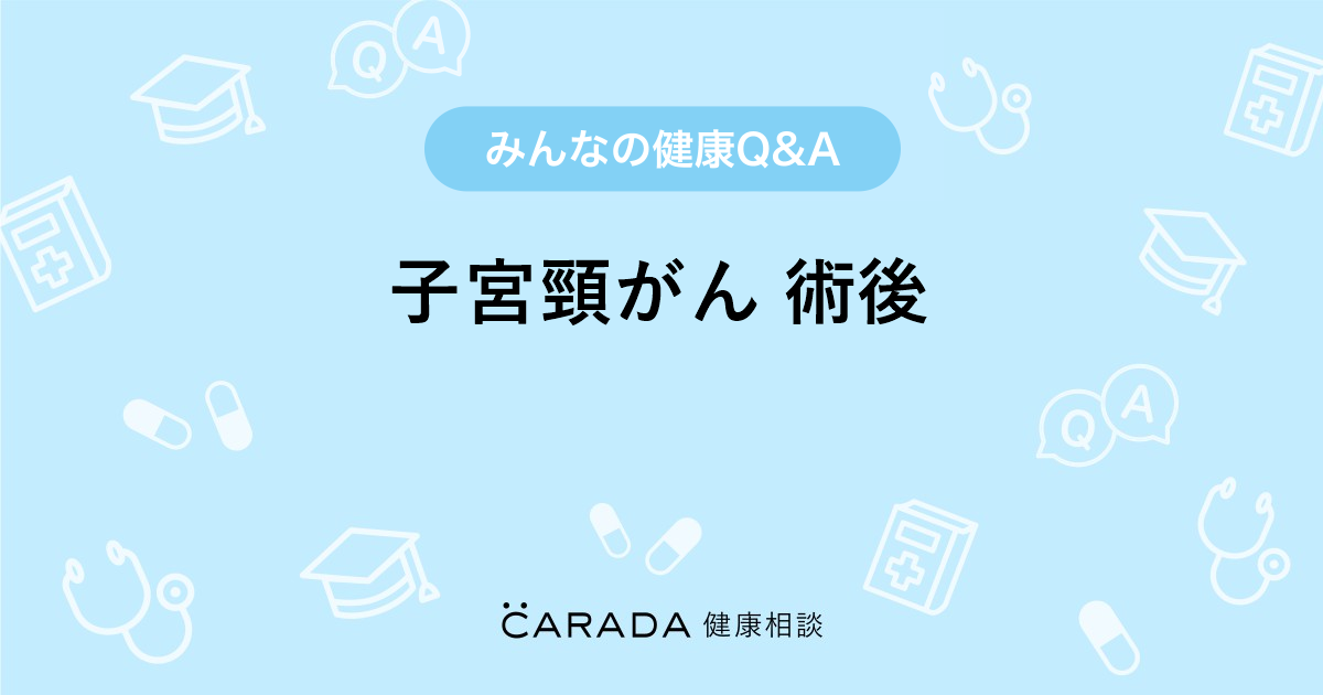 子宮頸がん 術後 Carada 健康相談 医師や専門家に相談できる医療 ヘルスケアのq Aサイト