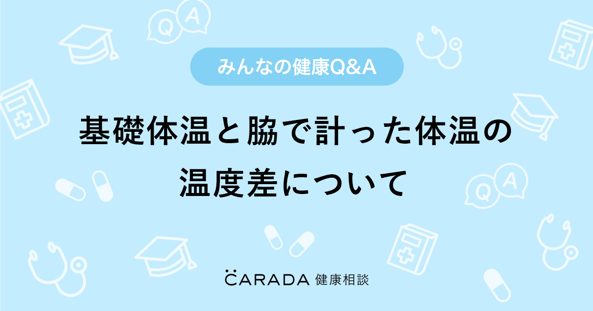 基礎体温と脇で計った体温の温度差について Carada 健康相談 医師や専門家に相談できる医療 ヘルスケアのq Aサイト