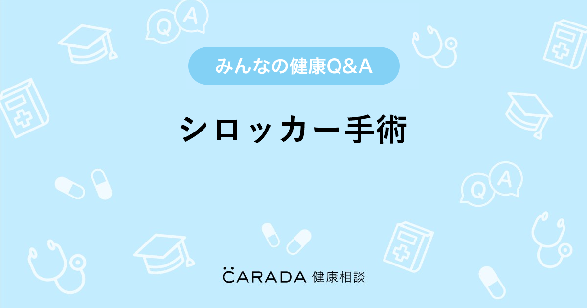 シロッカー手術 Carada 健康相談 医師や専門家に相談できる医療 ヘルスケアのq Aサイト