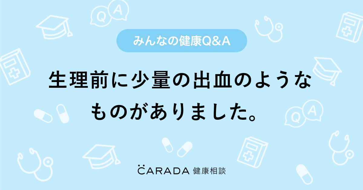 生理前に少量の出血のようなものがありました 婦人科の相談 まなちゃむさん 17歳 女性 の投稿 Carada 健康相談 医師や専門家に相談できるq Aサイト 30万件以上のお悩みに回答