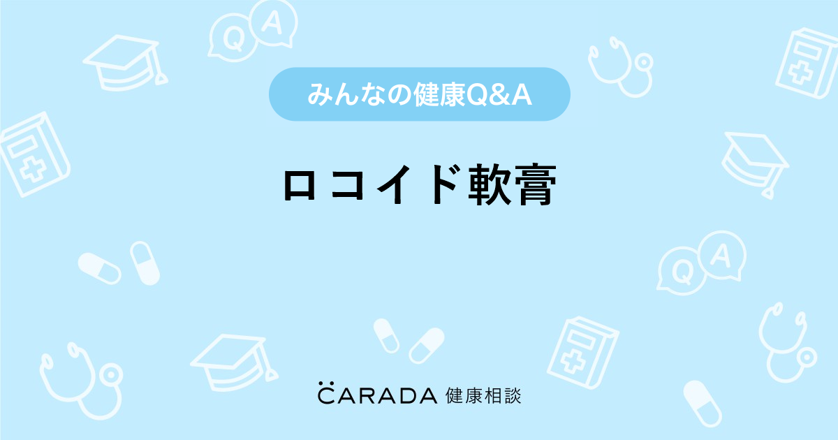 ロコイド軟膏 Carada 健康相談 医師や専門家に相談できる医療 ヘルスケアのq Aサイト