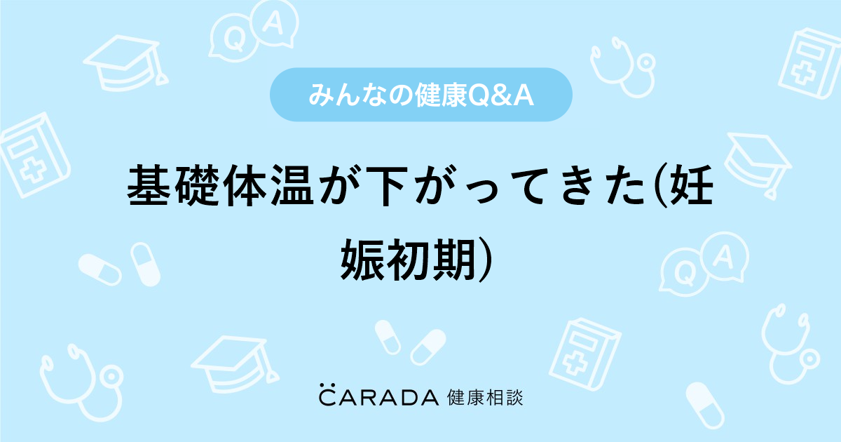 基礎体温が下がってきた 妊娠初期 Carada 健康相談 医師や専門家に相談できる医療 ヘルスケアのq Aサイト