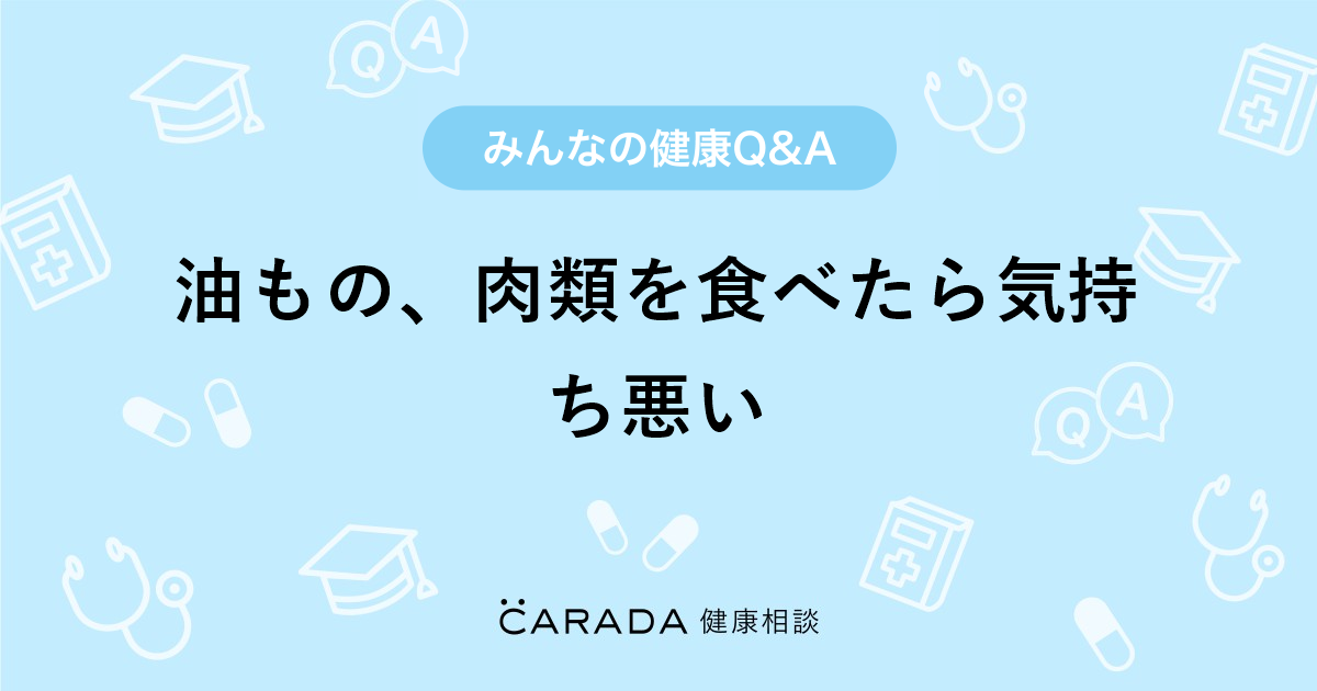 油もの 肉類を食べたら気持ち悪い Carada 健康相談 医師や専門家に相談できる医療 ヘルスケアのq Aサイト