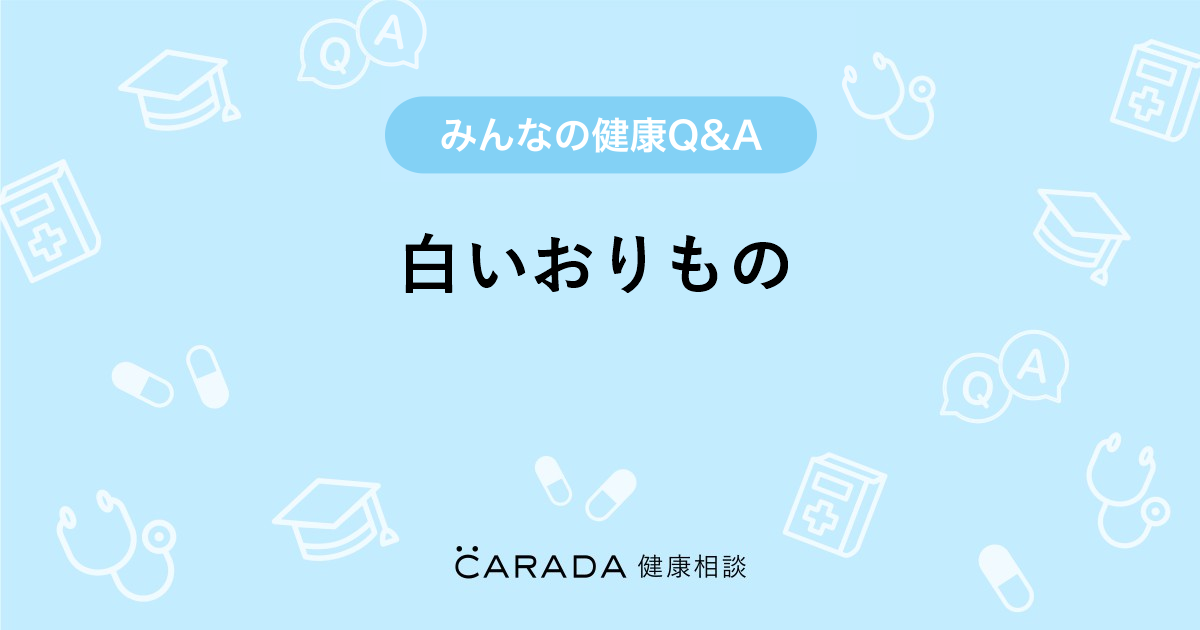 白いおりもの Carada 健康相談 医師や専門家に相談できる医療 ヘルスケアのq Aサイト