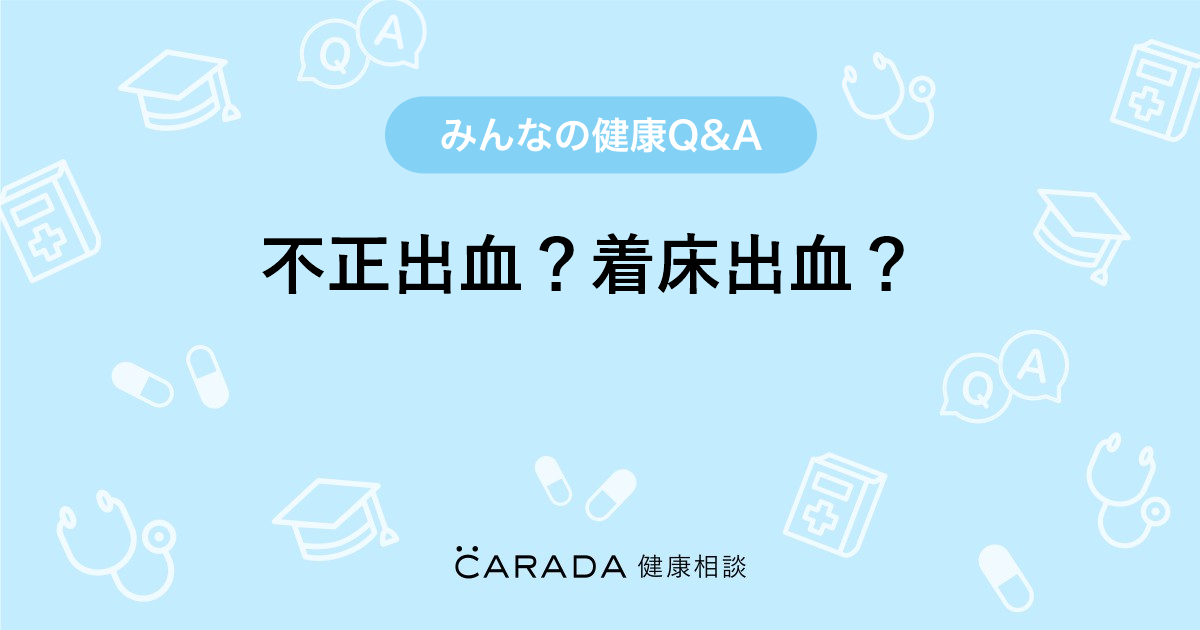 不正出血 着床出血 Carada 健康相談 医師や専門家に相談できる医療 ヘルスケアのq Aサイト