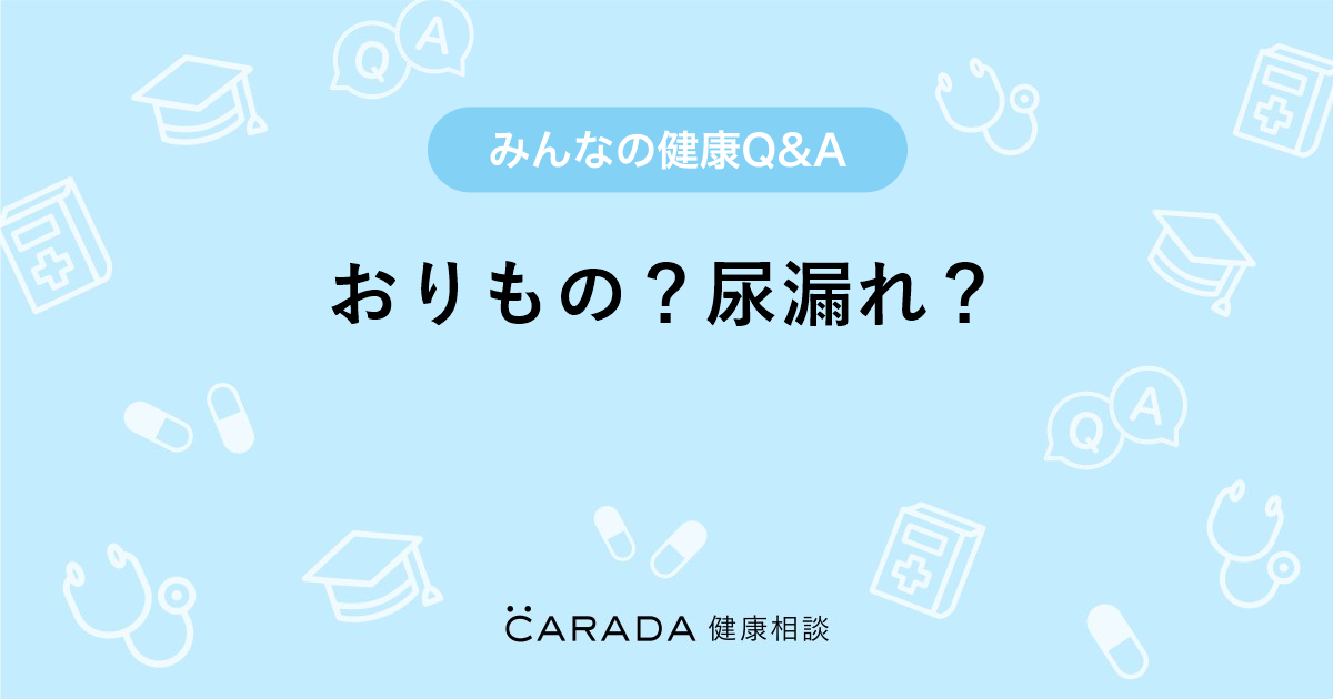 おりもの 尿漏れ Carada 健康相談 医師や専門家に相談できる医療 ヘルスケアのq Aサイト