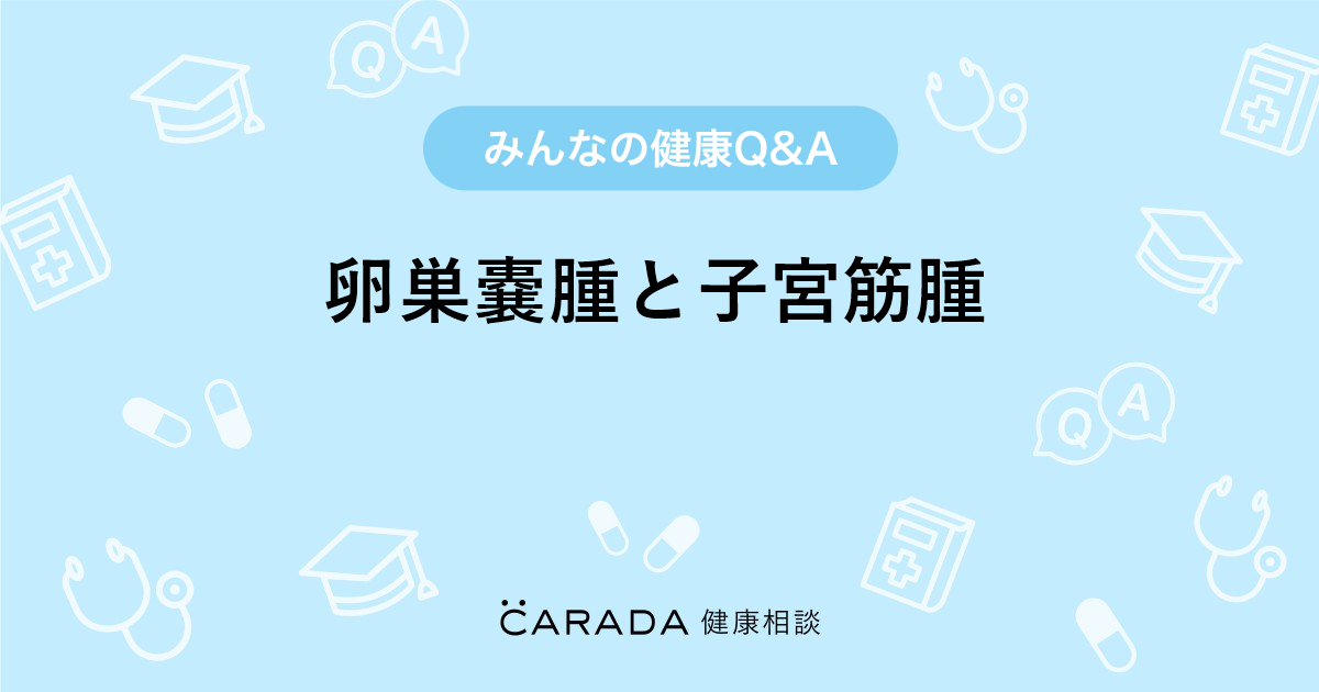 卵巣嚢腫と子宮筋腫 Carada 健康相談 医師や専門家に相談できる医療 ヘルスケアのq Aサイト