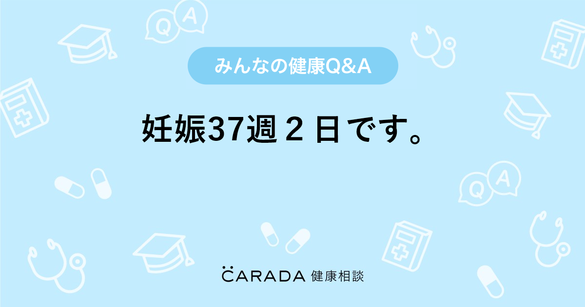 妊娠37週２日です Carada 健康相談 医師や専門家に相談できる医療 ヘルスケアのq Aサイト