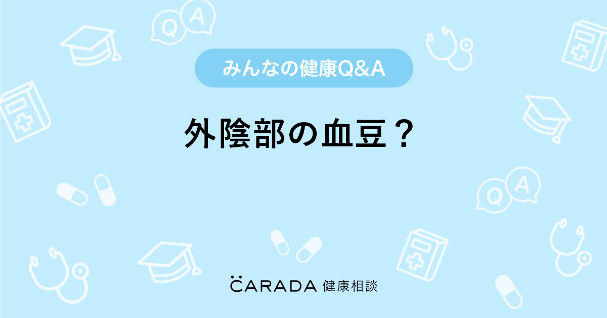 外陰部の血豆 Carada 健康相談 医師や専門家に相談できる医療 ヘルスケアのq Aサイト