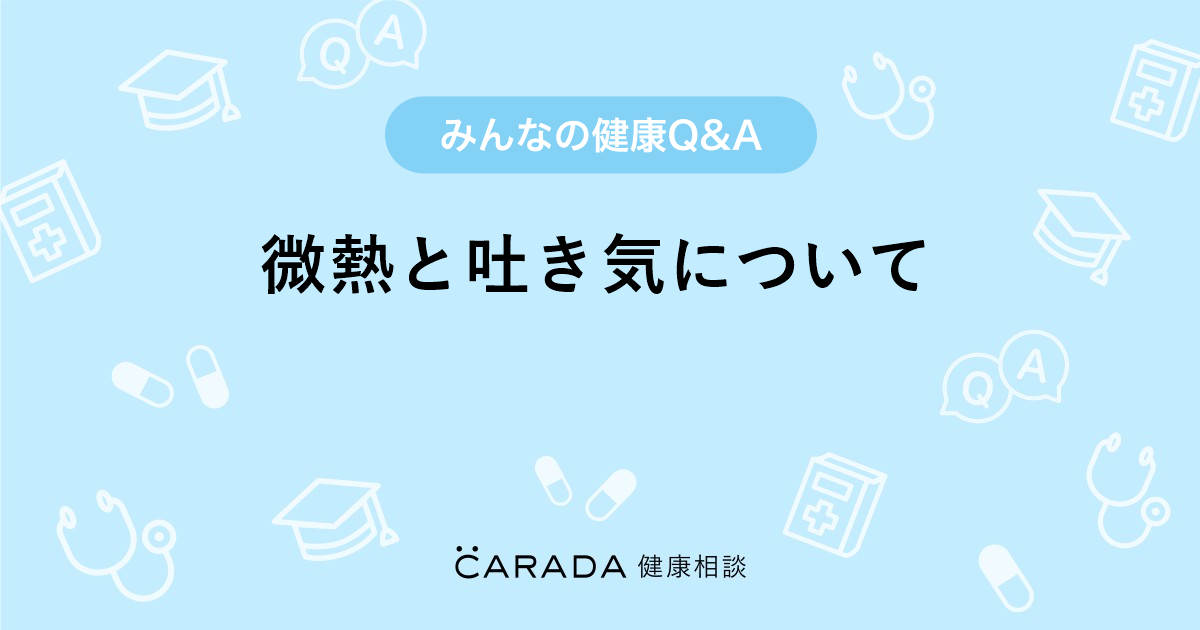 微熱と吐き気について 婦人科の相談 テルテル坊主さん 30歳 女性 の投稿 Carada 健康相談 医師や専門家に相談できるq Aサイト 30万件以上のお悩みに回答