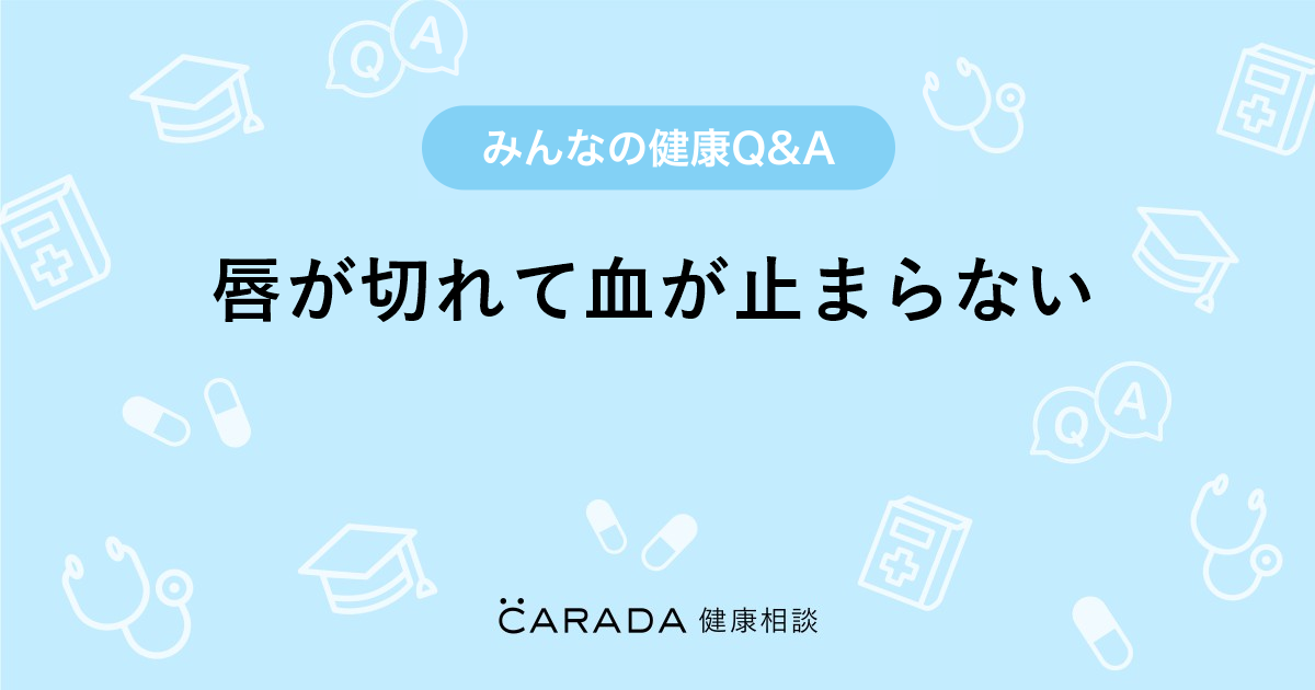 唇が切れて血が止まらない Carada 健康相談 医師や専門家に相談できる医療 ヘルスケアのq Aサイト 唇が切れて血が止まらない Carada 健康相談 医師や専門家に相談できる医療 ヘルスケアのq Aサイト