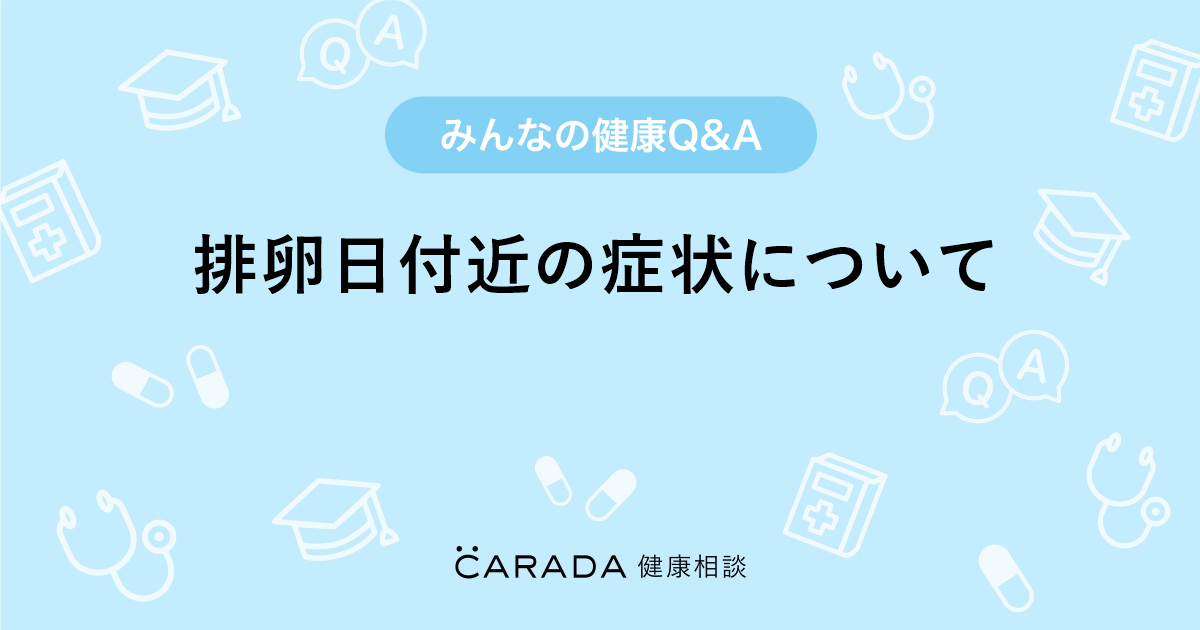 排卵日付近の症状について Carada 健康相談 医師や専門家に相談できる医療 ヘルスケアのq Aサイト