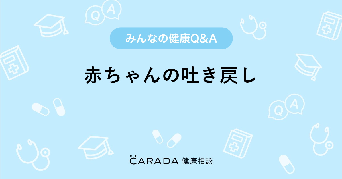 赤ちゃんの吐き戻し 内科の相談 なっちゃんさん 34歳 女性 の投稿 Carada 健康相談 医師や専門家に相談できるq Aサイト 30万件以上のお悩みに回答