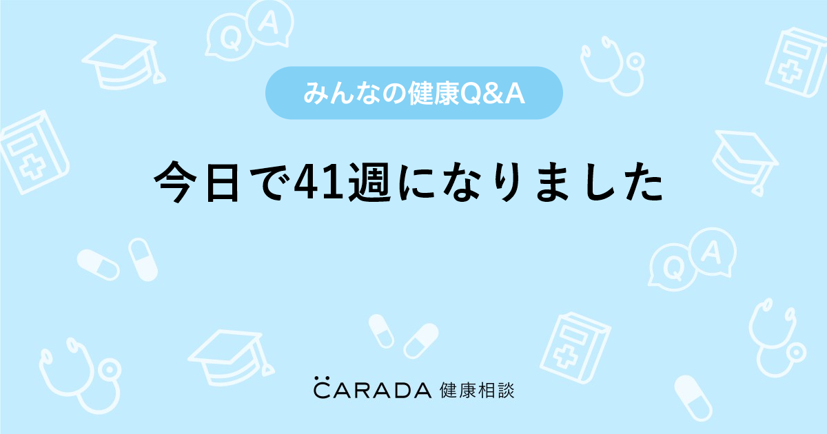 今日で41週になりました Carada 健康相談 医師や専門家に相談できる医療 ヘルスケアのq Aサイト