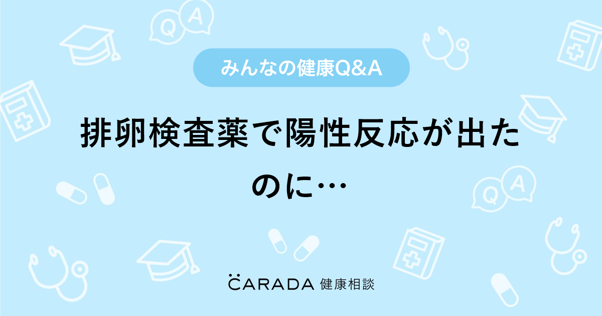 排卵検査薬で陽性反応が出たのに Carada 健康相談 医師や専門家に相談できる医療 ヘルスケアのq Aサイト