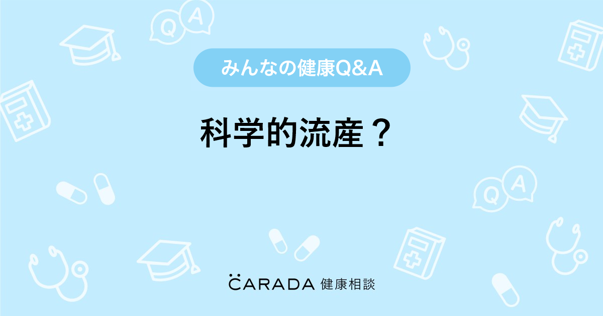 科学的流産 Carada 健康相談 医師や専門家に相談できる医療 ヘルスケアのq Aサイト