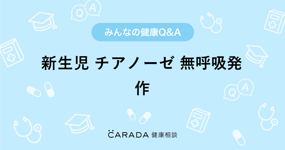 新生児 チアノーゼ 無呼吸発作 その他の相談 カラダメディカさん 33歳 女性 の投稿 Carada 健康相談 医師や専門家に相談できるq Aサイト 30万件以上のお悩みに回答