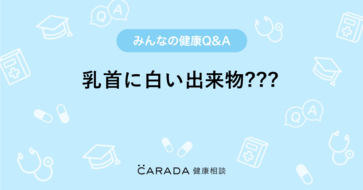 乳首に白い出来物 Carada 健康相談 医師や専門家に相談できる医療 ヘルスケアのq Aサイト