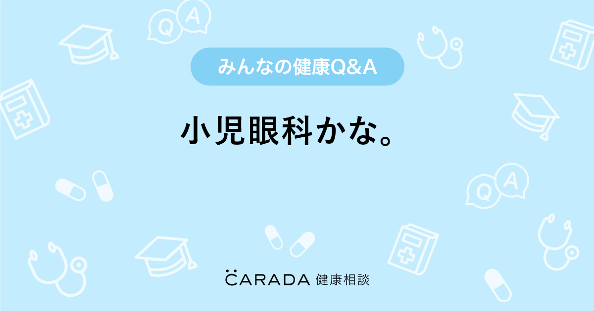 小児眼科かな Carada 健康相談 医師や専門家に相談できる医療 ヘルスケアのq Aサイト