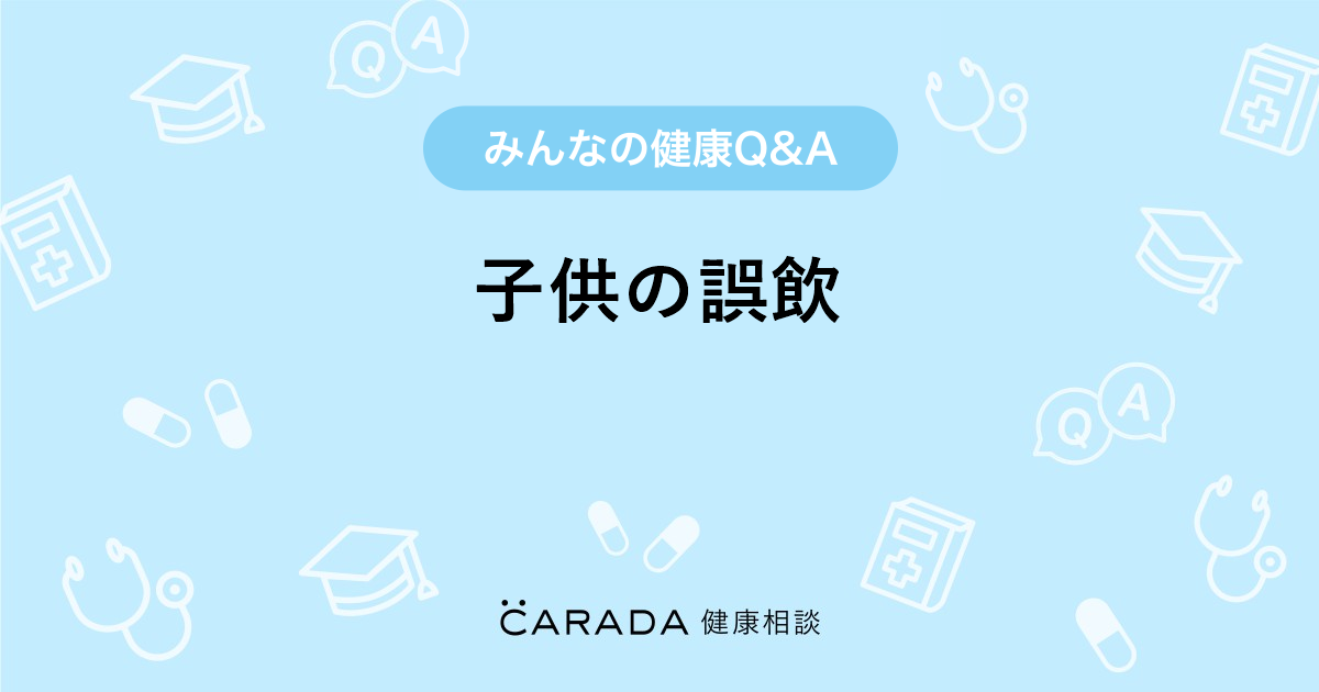 子供の誤飲 Carada 健康相談 医師や専門家に相談できる医療 ヘルスケアのq Aサイト
