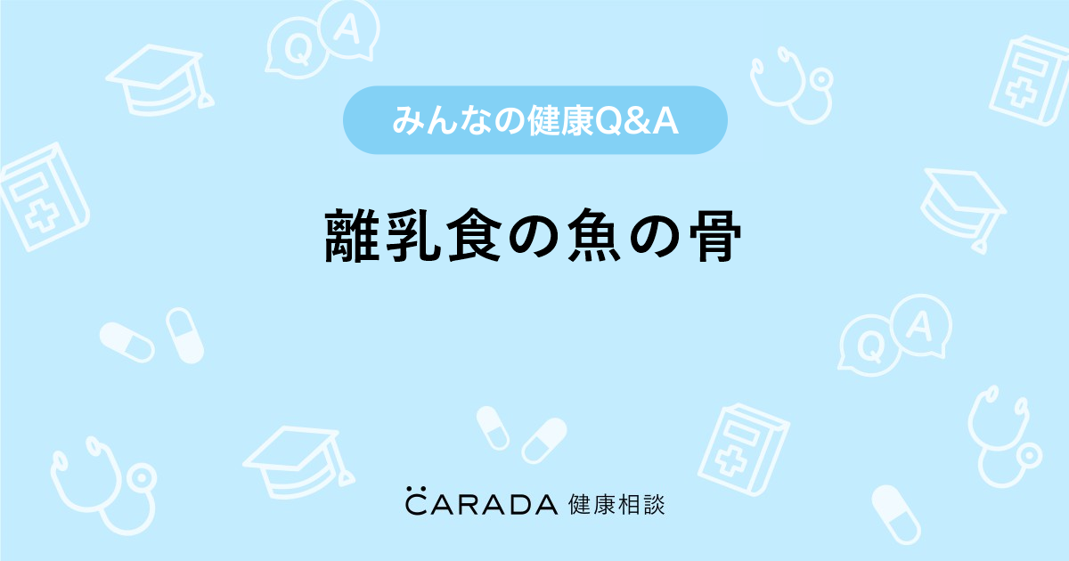 離乳食の魚の骨 Carada 健康相談 医師や専門家に相談できる医療 ヘルスケアのq Aサイト