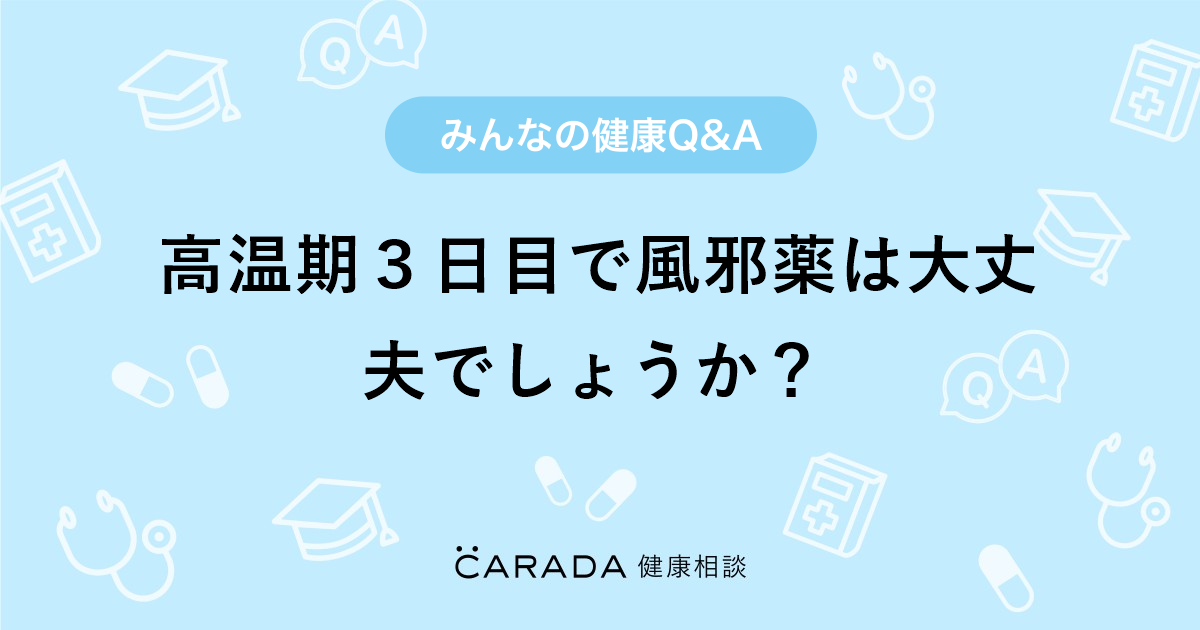 高温期３日目で風邪薬は大丈夫でしょうか Carada 健康相談 医師や専門家に相談できる医療 ヘルスケアのq Aサイト