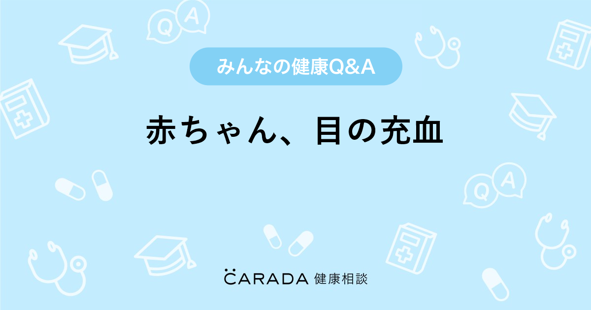 赤ちゃん 目の充血 Carada 健康相談 医師や専門家に相談できる医療 ヘルスケアのq Aサイト